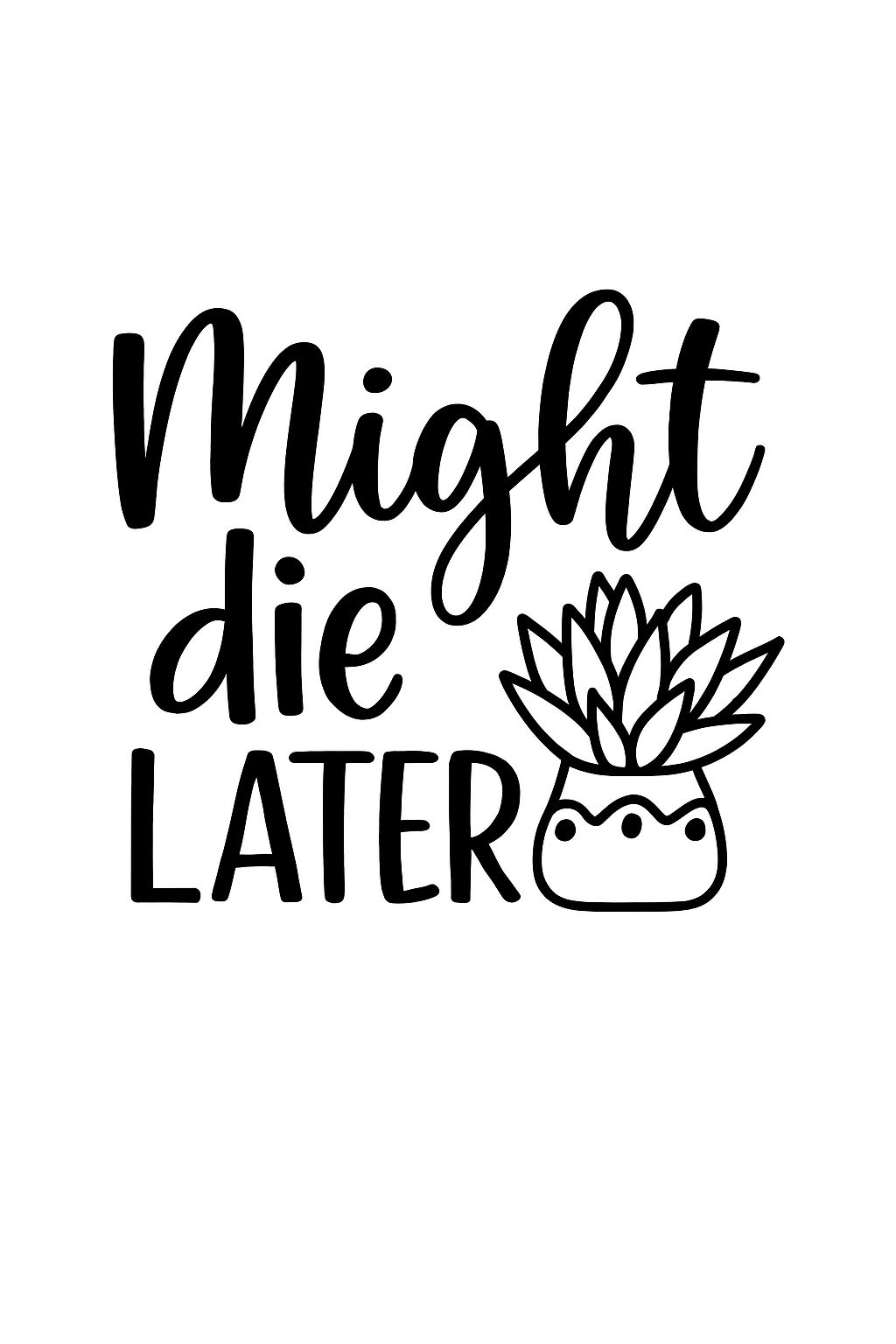 Might Die Later Handwritten Phrase with Succulent Plant T-Shirt