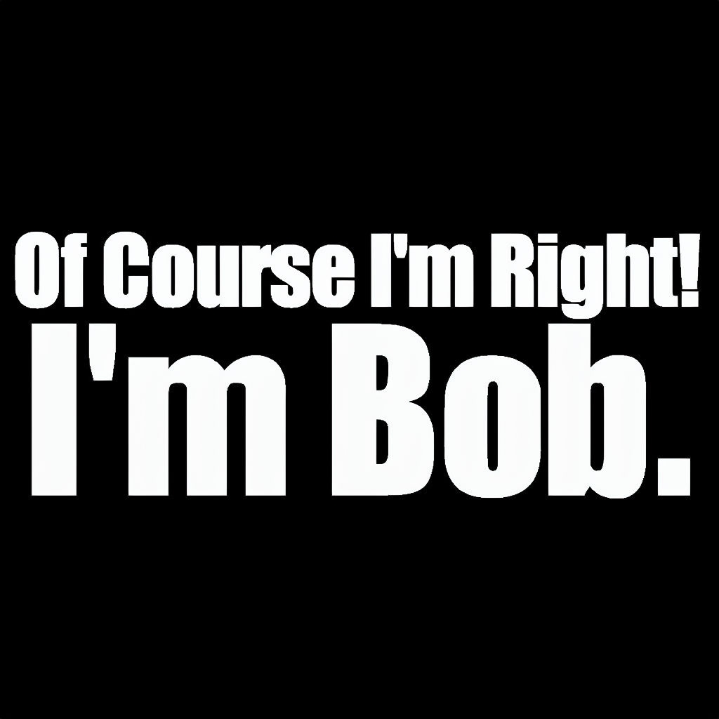 Of Course I'm Right! I'm Bob Bold Text T-Shirt