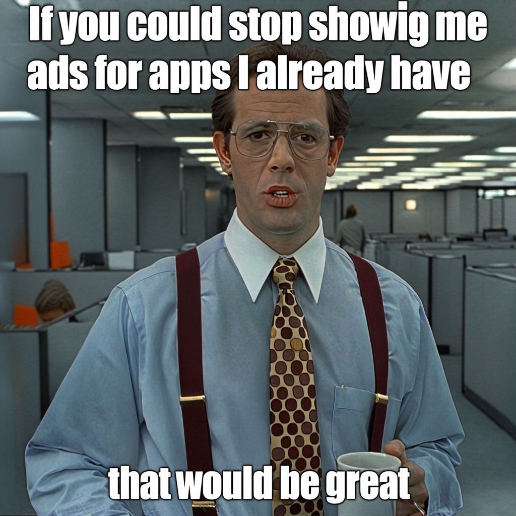 Bill Lumbergh Office Meme: If You Could Stop Showing Me Ads for Apps I Already Have